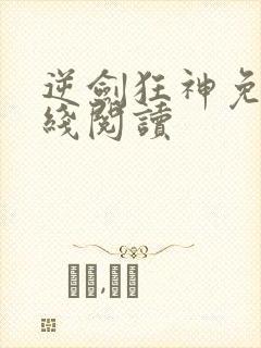 逆剑狂神免费在线阅读