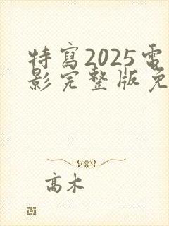 特写2025电影完整版免费观看高清