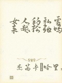 女人的私处会越来越松弛吗