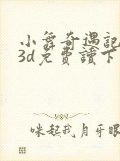 小舞奇遇记漫画3d免费读下拉在线观看