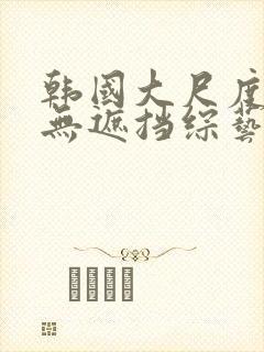 韩国大尺度做爰无遮挡综艺