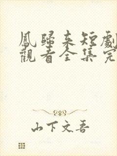 凤归来短剧免费观看全集完整版
