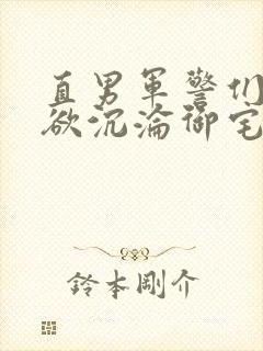 直男军警们的肉欲沉沦御宅屋小说