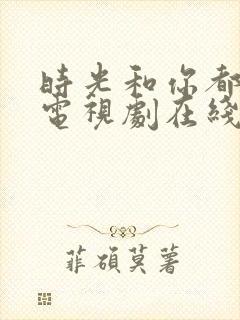 时光和你都很甜电视剧在线观看免费