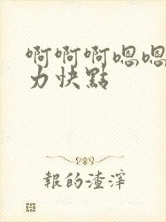 啊啊啊嗯嗯嗯用力快点