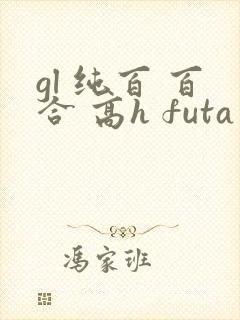 gl 纯百 百合 高h futa by