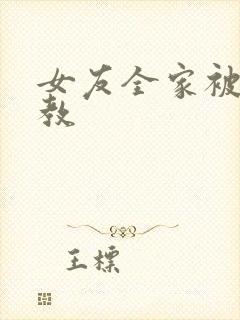 女友全家被我调教