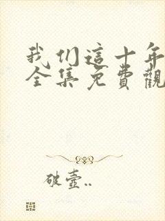 我们这十年在线全集免费观看完整版