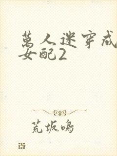 万人迷穿成炮灰女配2