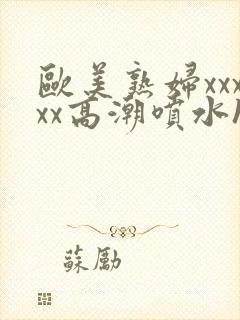 欧美熟妇xxxxx高潮喷水hd