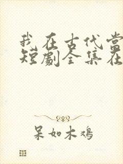 我在古代当王爷短剧全集在线观看