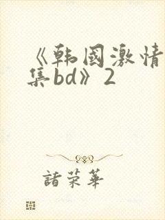 《韩国激情大合集bd》2封面