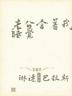 老公含着我奶头睡觉