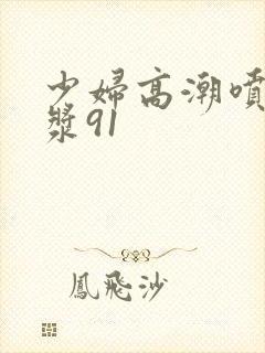 少妇高潮喷水白浆91