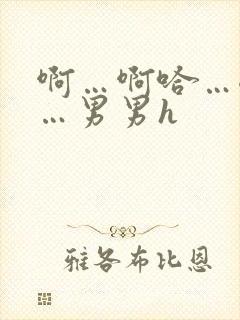 啊…啊哈…嗯啊…男男h