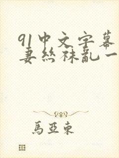 91中文字幕人妻丝袜乱一区三