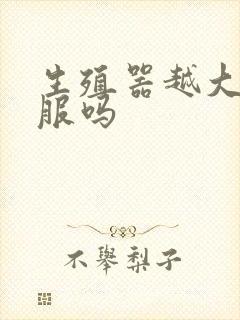 生殖器越大越舒服吗