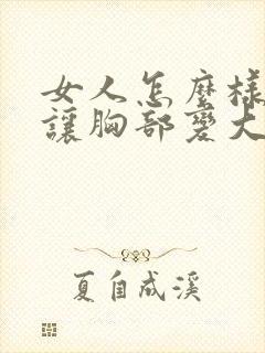 女人怎么样才能让胸部变大呢