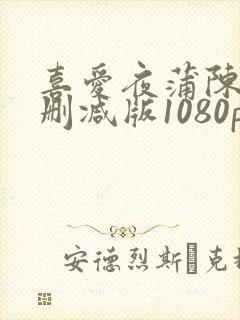 喜爱夜蒲陈静无删减版1080p