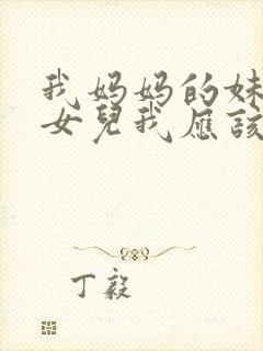 我妈妈的妹妹的女儿我应该怎么称呼