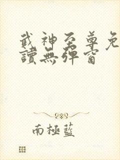 武神至尊免费阅读无弹窗