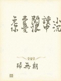 免费阅读小说与你爱恨中沉沦在线阅读全文