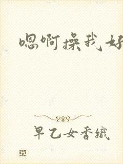 嗯啊操我好爽啊