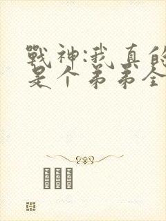 战神:我真的只是个弟弟全文免费阅读封面