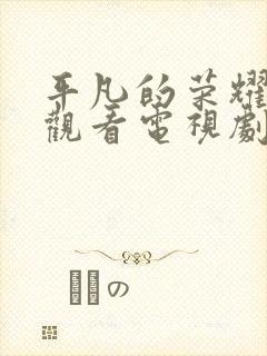 平凡的荣耀免费观看电视剧全集高清