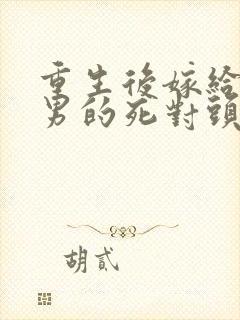 重生后嫁给了渣男的死对头短剧