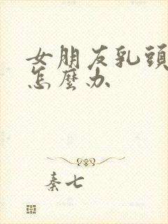 女朋友乳头内陷怎么办