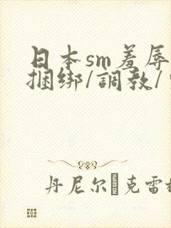 日本sm羞辱/捆绑/调教/束缚视频6封面