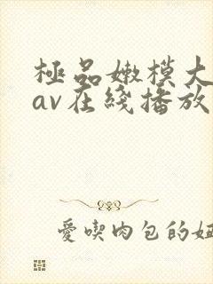 极品嫩模大尺度av在线播放
