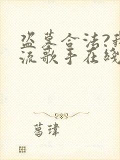 盗墓合法?我顶流歌手在线盗墓可以听的