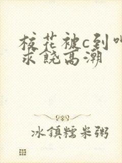 校花被c到呻吟求饶高潮