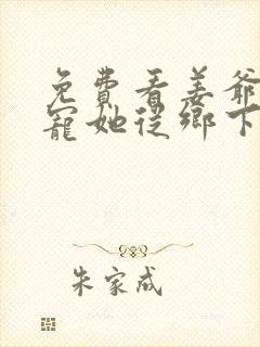 免费看姜爷心尖宠她从乡下来