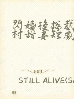 闪婚后总裁的农村甜妻短剧