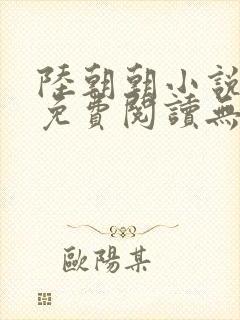 陆朝朝小说全文免费阅读无弹窗