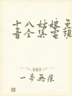 十八姑娘免费观看全集电视剧高清