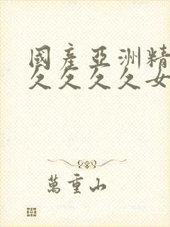 国产亚洲精品久久久久久女人