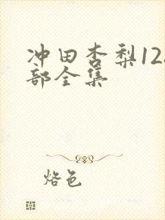 冲田杏梨128部全集
