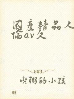 国产精品人妻人伦av久