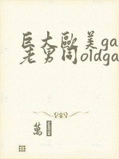巨大欧美gay老男同oldgay