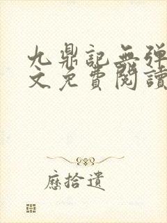 九鼎记无弹窗全文免费阅读