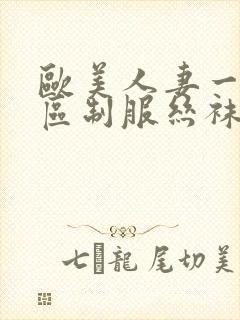 欧美人妻一区二区制服丝袜人妻