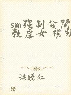 sm强制公开调教虐女 视频