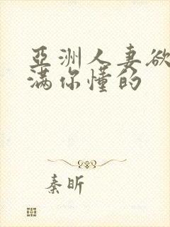 亚洲人妻欲求不满你懂的