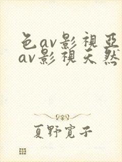 色av影视亚洲av影视天然熟女