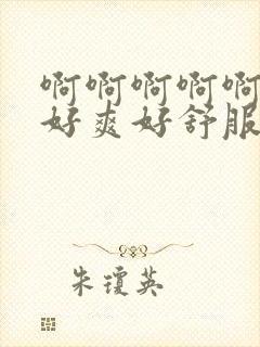 啊啊啊啊啊啊啊好爽好舒服