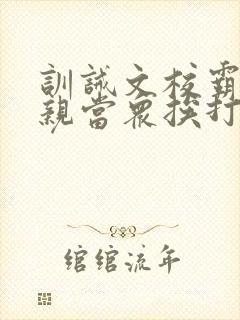 训诫文校霸被父亲当众挨打
